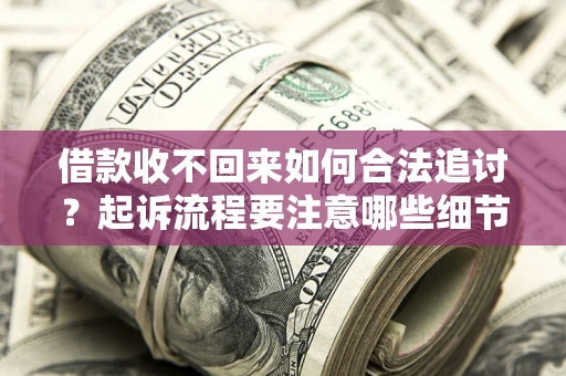 济南借款收不回来如何合法追讨？起诉流程要注意哪些细节？