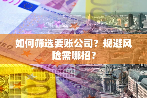 济南如何筛选要账公司？规避风险需哪招？