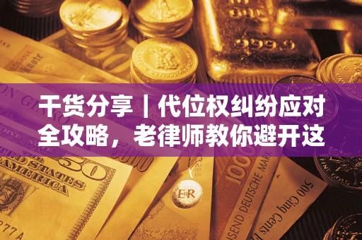 济南干货分享｜代位权纠纷应对全攻略，老律师教你避开这5大雷区