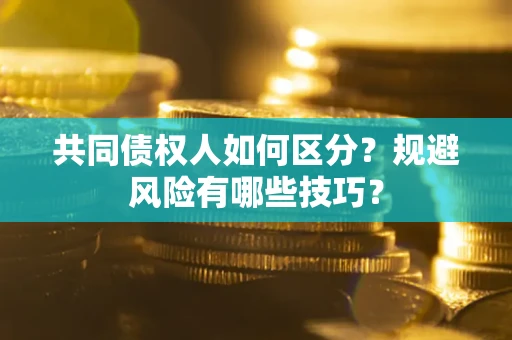 济南共同债权人如何区分？规避风险有哪些技巧？
