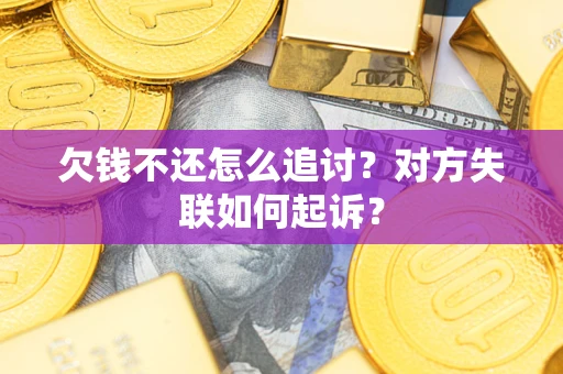 济南欠钱不还怎么追讨？对方失联如何起诉？