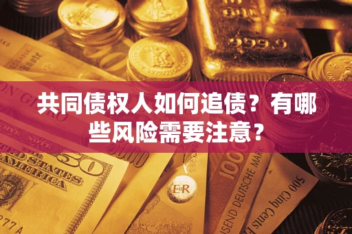 济南共同债权人如何追债？有哪些风险需要注意？