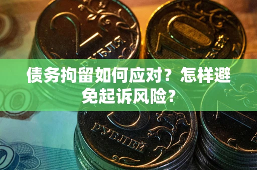 济南债务拘留如何应对？怎样避免起诉风险？