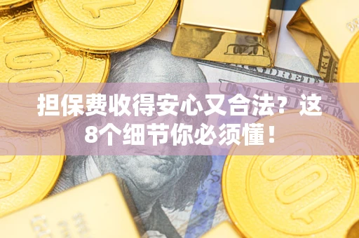 济南担保费收得安心又合法？这8个细节你必须懂！