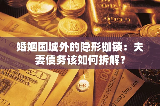 济南婚姻围城外的隐形枷锁：夫妻债务该如何拆解？