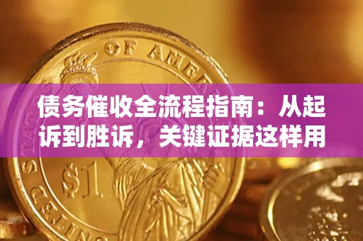 济南债务催收全流程指南：从起诉到胜诉，关键证据这样用
