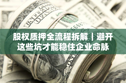 济南股权质押全流程拆解｜避开这些坑才能稳住企业命脉