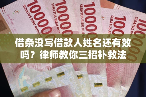济南借条没写借款人姓名还有效吗？律师教你三招补救法