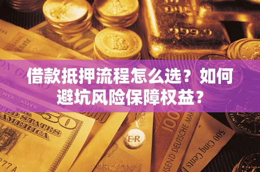 济南借款抵押流程怎么选？如何避坑风险保障权益？