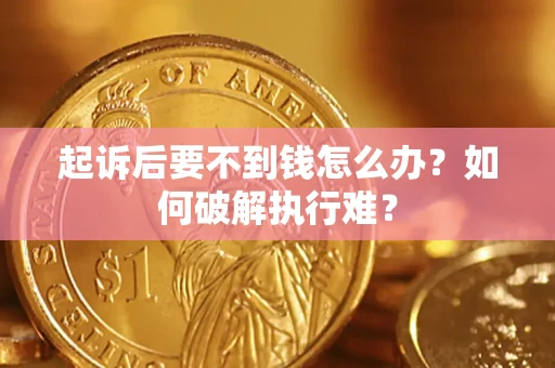 济南起诉后要不到钱怎么办？如何破解执行难？
