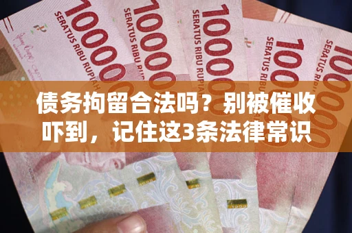 济南债务拘留合法吗?别被催收吓到,记住这3条法律常识 济南债务拘留合法吗?别被催收吓到,记住这3条法律常识