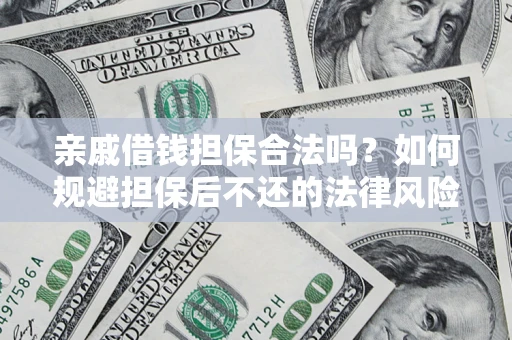 济南亲戚借钱担保合法吗？如何规避担保后不还的法律风险？