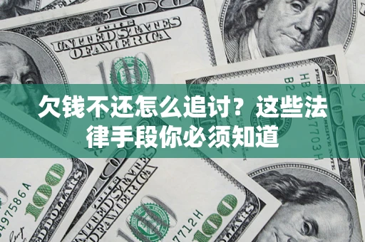 济南欠钱不还怎么追讨？这些法律手段你必须知道
