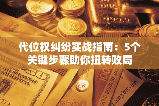 济南代位权纠纷实战指南：5个关键步骤助你扭转败局