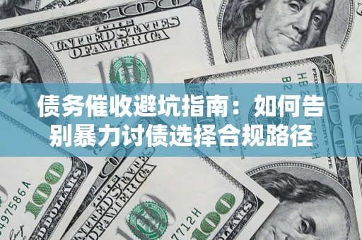 济南债务催收避坑指南：如何告别暴力讨债选择合规路径