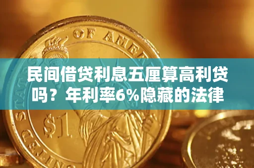 济南民间借贷利息五厘算高利贷吗？年利率6%隐藏的法律风险全解析