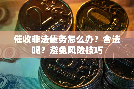 济南催收非法债务怎么办？合法吗？避免风险技巧