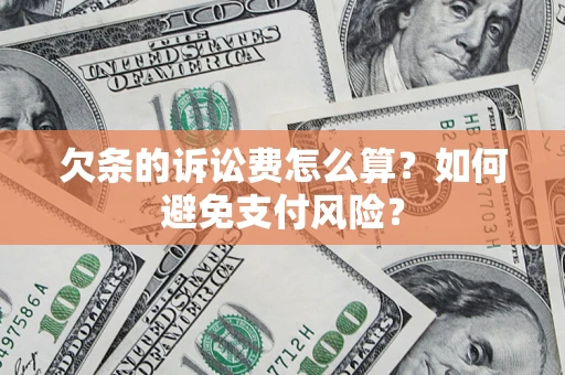 济南欠条的诉讼费怎么算？如何避免支付风险？