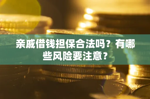 济南亲戚借钱担保合法吗？有哪些风险要注意？