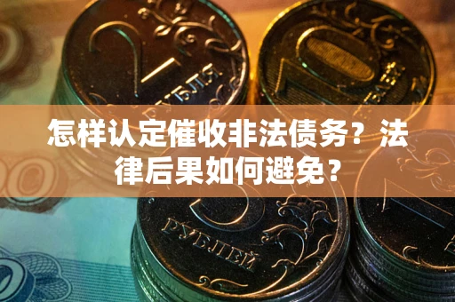 济南怎样认定催收非法债务？法律后果如何避免？