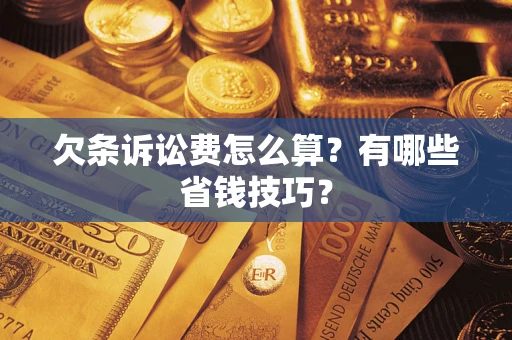 济南欠条诉讼费怎么算？有哪些省钱技巧？