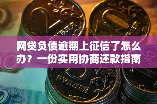 济南网贷负债逾期上征信了怎么办？一份实用协商还款指南请收好