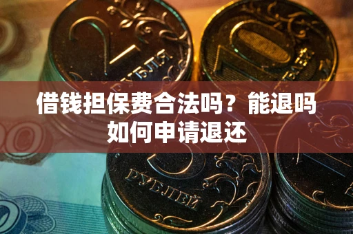 济南借钱担保费合法吗？能退吗如何申请退还