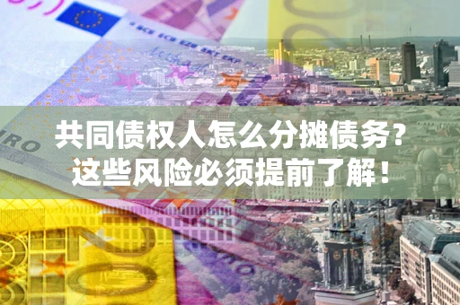 济南共同债权人怎么分摊债务？这些风险必须提前了解！
