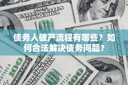 济南债务人破产流程有哪些？如何合法解决债务问题？