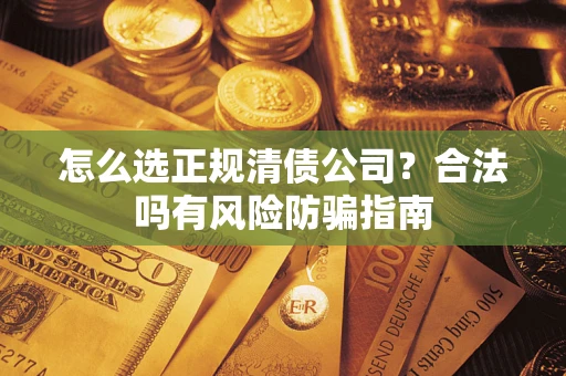 济南怎么选正规清债公司？合法吗有风险防骗指南