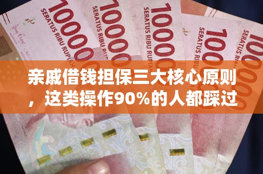 济南亲戚借钱担保三大核心原则，这类操作90%的人都踩过坑！附法院判决案例