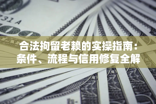 济南合法拘留老赖的实操指南:条件、流程与信用修复全解析 济南合法拘留老赖的实操指南:条件、流程与信用修复全解析