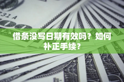 济南借条没写日期有效吗？如何补正手续？