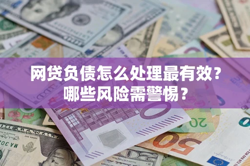 济南网贷负债怎么处理最有效？哪些风险需警惕？