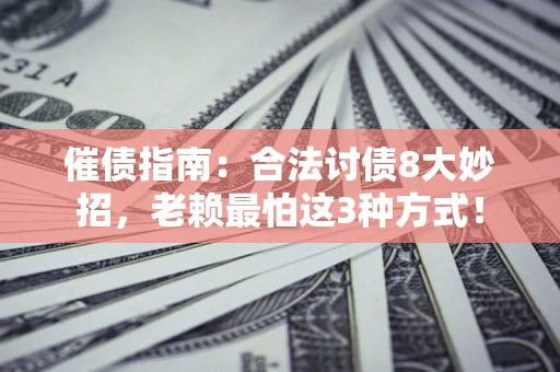 济南催债指南：合法讨债8大妙招，老赖最怕这3种方式！