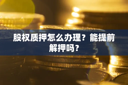 济南股权质押怎么办理？能提前解押吗？
