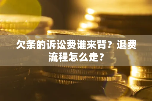 济南欠条的诉讼费谁来背？退费流程怎么走？