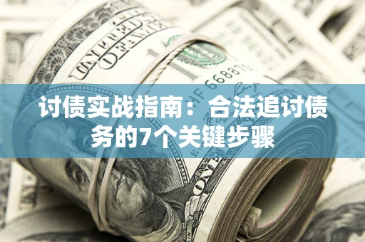 济南讨债实战指南：合法追讨债务的7个关键步骤