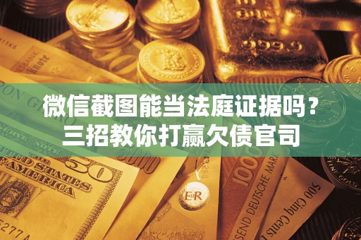 济南微信截图能当法庭证据吗？三招教你打赢欠债官司