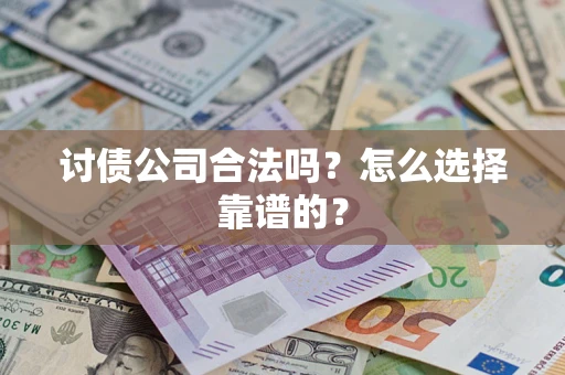 济南讨债公司合法吗？怎么选择靠谱的？