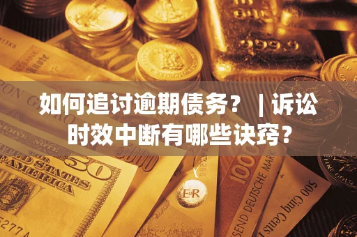 济南如何追讨逾期债务？ | 诉讼时效中断有哪些诀窍？