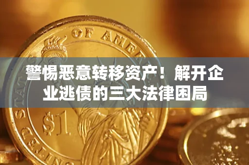 济南警惕恶意转移资产！解开企业逃债的三大法律困局