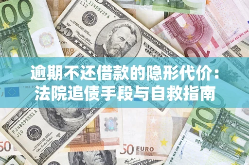 济南逾期不还借款的隐形代价：法院追债手段与自救指南