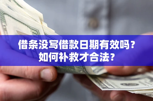 济南借条没写借款日期有效吗？如何补救才合法？