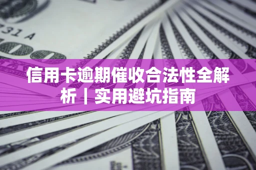 济南信用卡逾期催收合法性全解析｜实用避坑指南