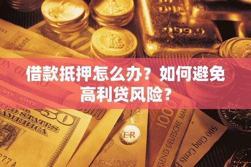 济南借款抵押怎么办？如何避免高利贷风险？