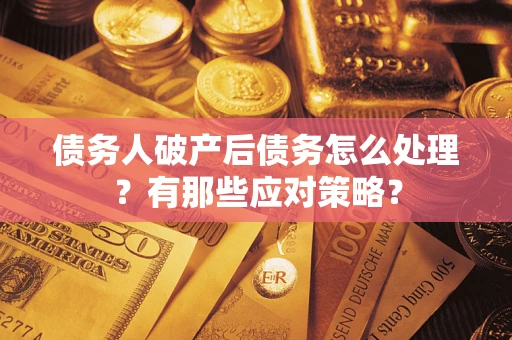 济南债务人破产后债务怎么处理？有那些应对策略？