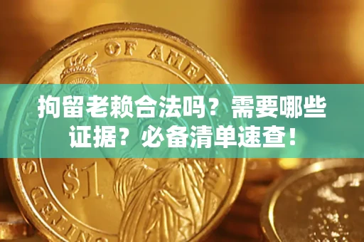济南拘留老赖合法吗？需要哪些证据？必备清单速查！