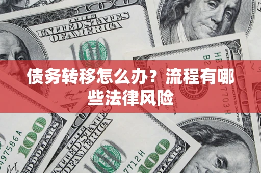 济南债务转移怎么办？流程有哪些法律风险