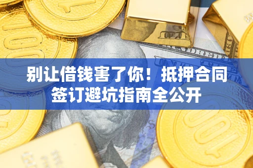 济南别让借钱害了你！抵押合同签订避坑指南全公开